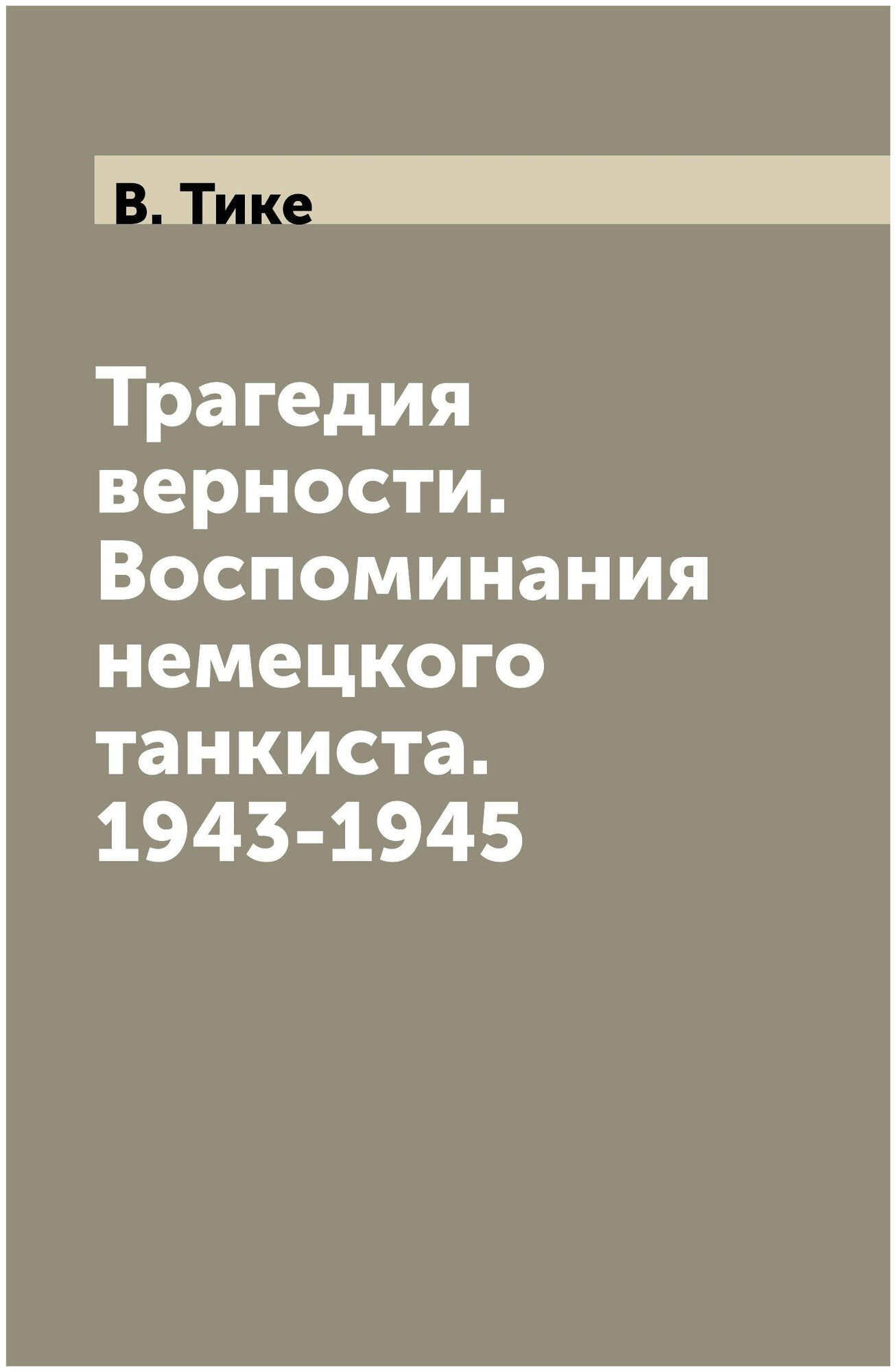 Трагедия верности. Воспоминания немецкого танкиста. 1943-1945