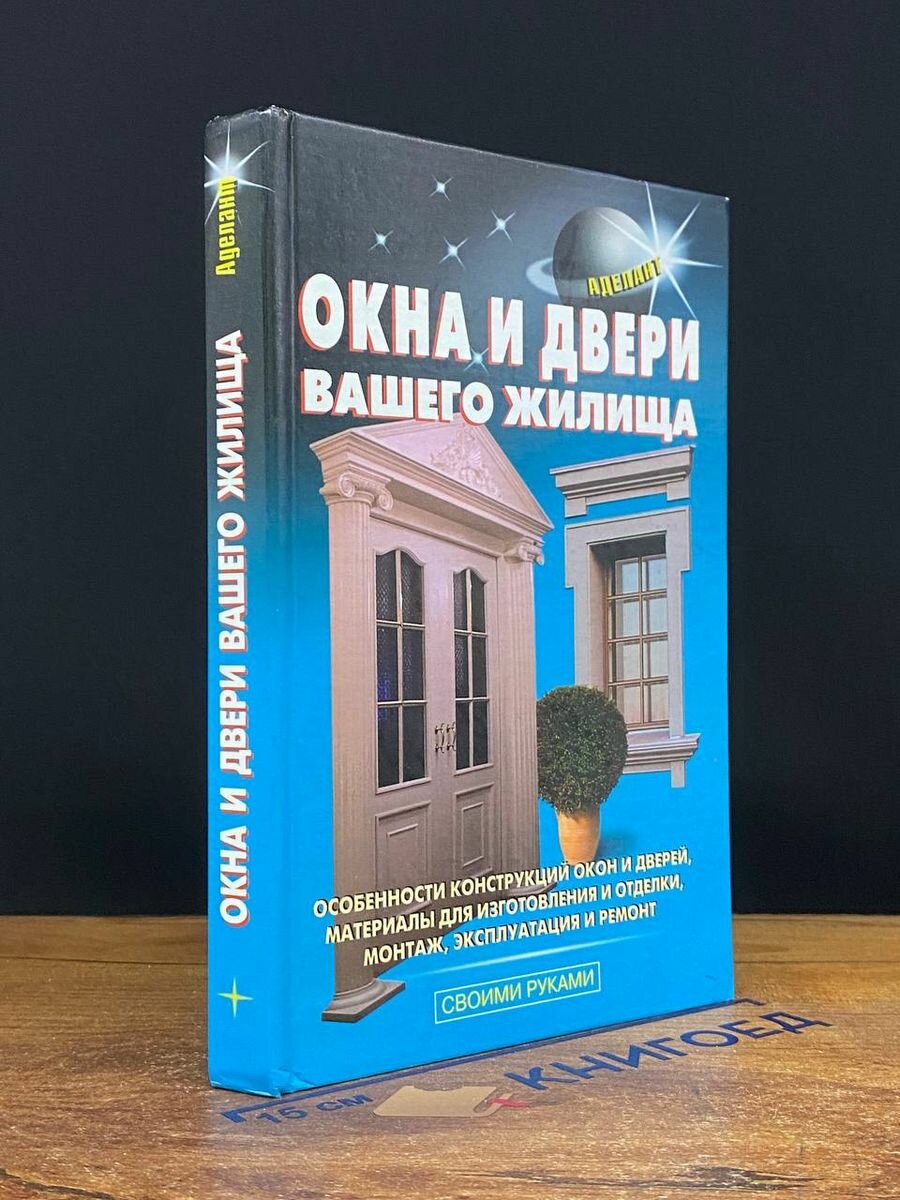 Окна и двери вашего жилища. Особенности конструкций окон и дверей, материалы для изготовления и отделки, монтаж, эксплуатация и ремонт - фото №2