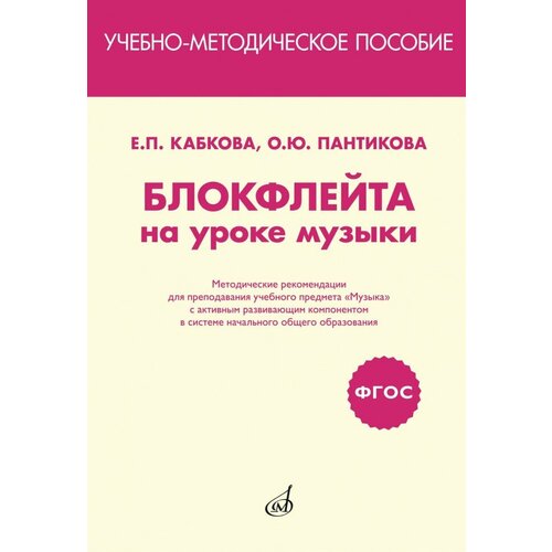 Издательство Музыка Кабкова Е. П, Пантикова О. Ю. Блокфлейта на уроке музыки. Методические рекомендации. кабкова елена николаевна шпаргалка по ценообразованию