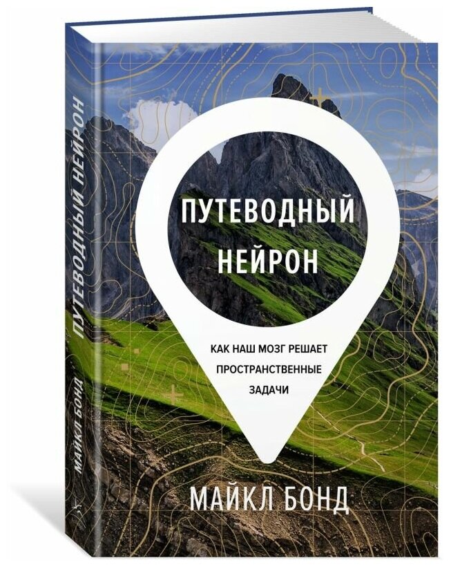 Путеводный нейрон. Как наш мозг решает пространственные задачи. Бонд М.