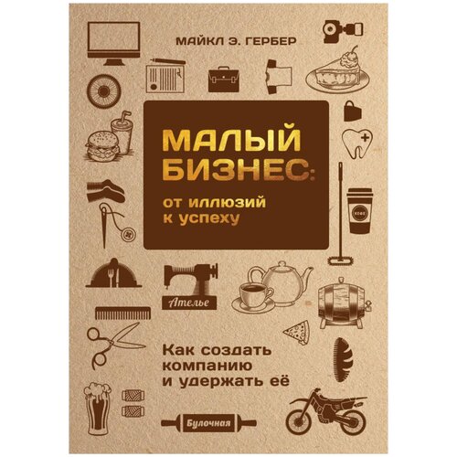 Гербер Майкл Э. "Малый бизнес: от иллюзий к успеху. Как создать компанию и удержать её"