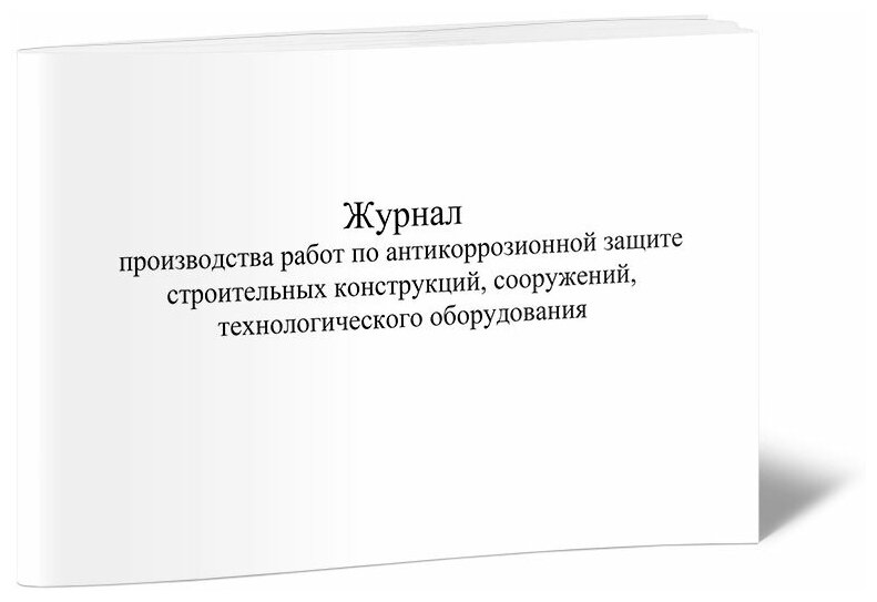 Журнал производства работ по антикоррозионной защите строительных конструкций, сооружений, технологического оборудования, 60 стр, 1 журнал, А4 - ЦентрМаг