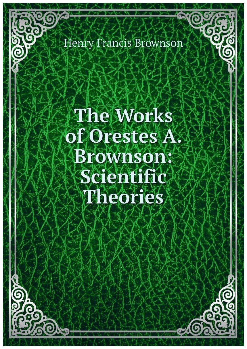 The Works of Orestes A. Brownson: Scientific Theories