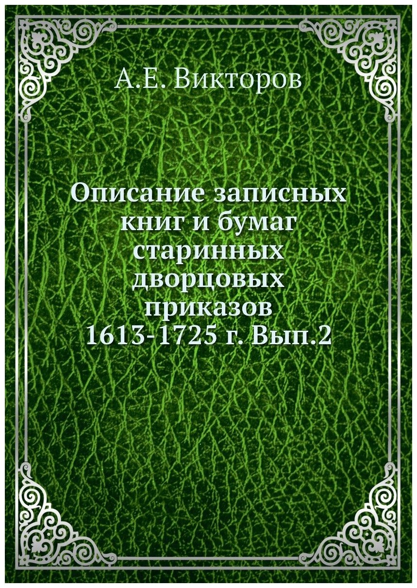 Книга Описание записных книг и бумаг старинных дворцовых приказов 1613-1725 г. Вып.2 - фото №1