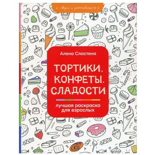 Тортики, конфеты, сладости. Лучшая раскраска для взрослых алена сластена тортики конфеты сладости лучшая раскраска для взрослых