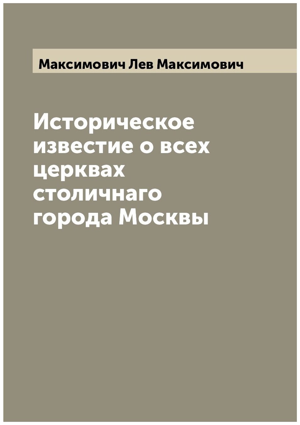 Историческое известие о всех церквах столичнаго города Москвы