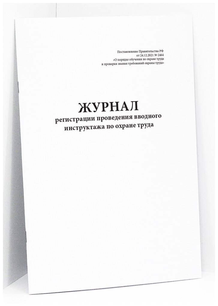 Журнал регистрации проведения вводного инструктажа по охране труда. Постановление Правительства РФ от 24.12.2021 № 2464. 120 страниц