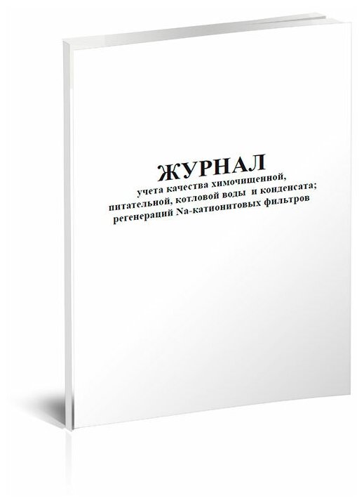 Журнал учета качества химочищенной, питательной, котловой воды и конденсата; регенераций Na-катионитовых фильтров - ЦентрМаг
