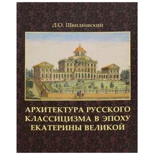 Швидковский Дмитрий Олегович "Архитектура русского классицизма в эпоху Екатерины Великой"