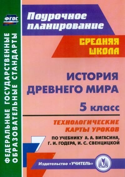 Ковригина Т. В. История Древнего мира. 5 класс. Технологические карты уроков по учебнику А. А. Вигасина, Г. И. Годера, И. С. Свенцицкой. ФГОС. ФГОС. Поурочное планирование. Средняя школа