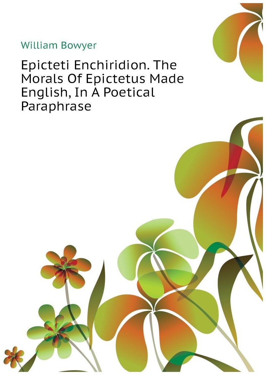 Epicteti Enchiridion. The Morals Of Epictetus Made English In A Poetical Paraphrase