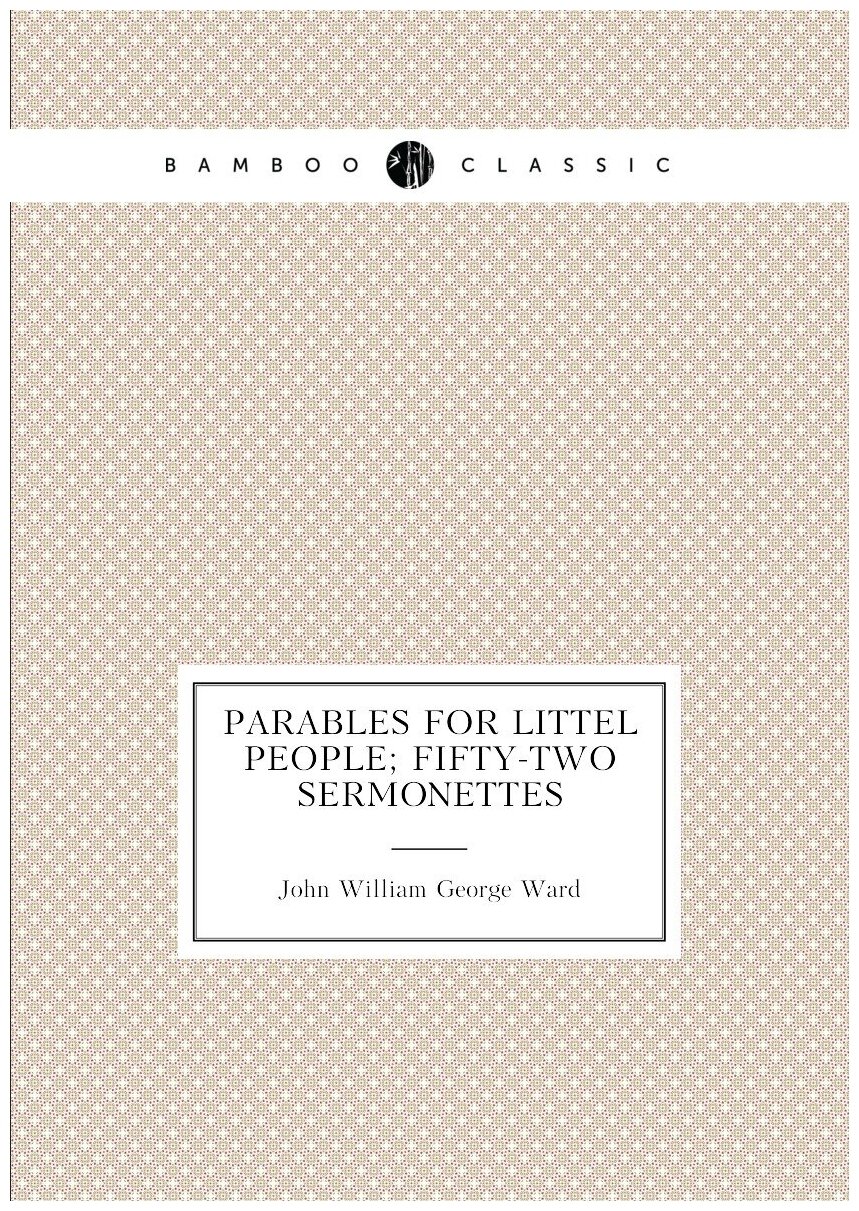 Parables for littel people; fifty-two sermonettes