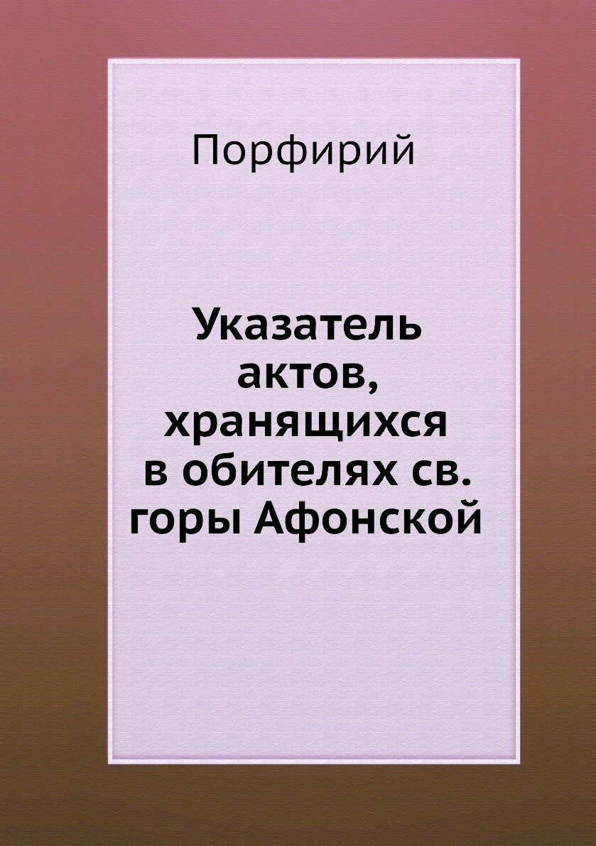Книга Указатель актов, хранящихся в обителях св. горы Афонской - фото №1