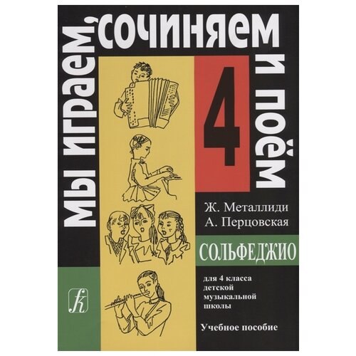 Металлиди Ж., Перцовская А. "Мы играем, сочиняем и поем. Сольфеджио для 4 класса детской музыкальной школы. Учебное пособие"