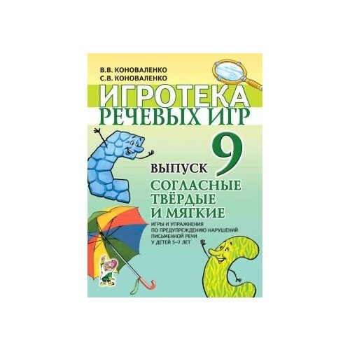 Игротека речевых игр. Выпуск 9. Согласные твердые и мягкие. Игры и упражнения по предупреждению нараушений письменной речи у детей 5-7 лет.