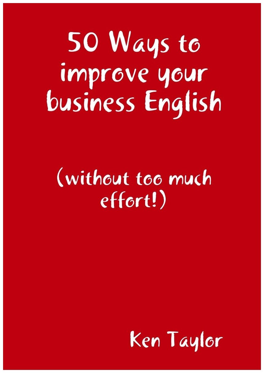 50 Ways to improve your business English. 50 способов улучшить свой деловой английский: на англ. яз.