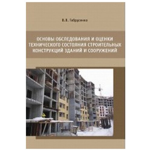 Основы обследования и оценки технического состояния строительных конструкций зданий и сооружений | Габрусенко Валерий Васильевич