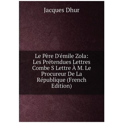 Le Père D'émile Zola: Les Prétendues Lettres Combe S Lettre À M. Le Procureur De La République (French Edition)