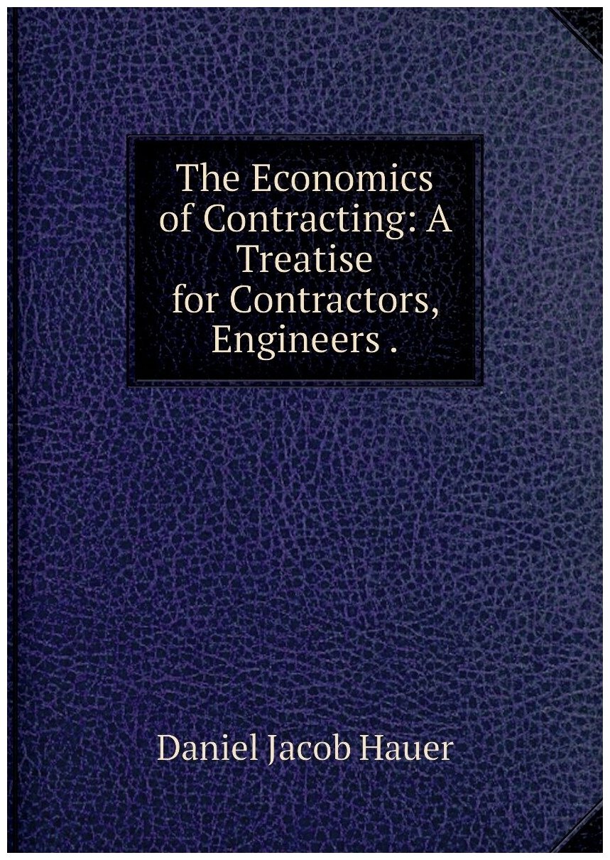 The Economics of Contracting: A Treatise for Contractors, Engineers .