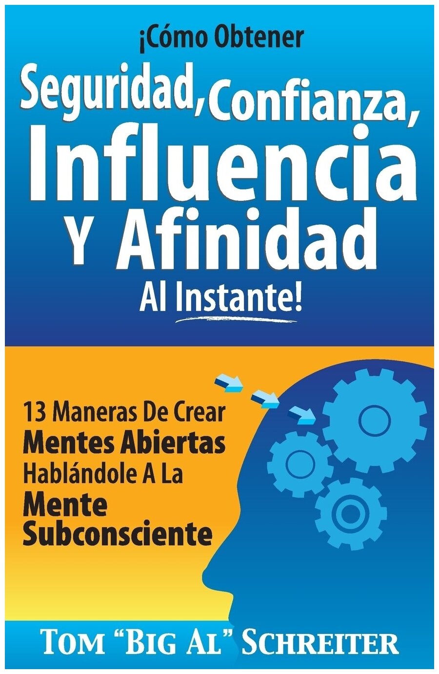 ¡Cómo Obtener Seguridad, Confianza, Influencia Y Afinidad Al Instante. 13 Maneras De Crear Mentes Abiertas Hablándole A La Mente Subconsciente