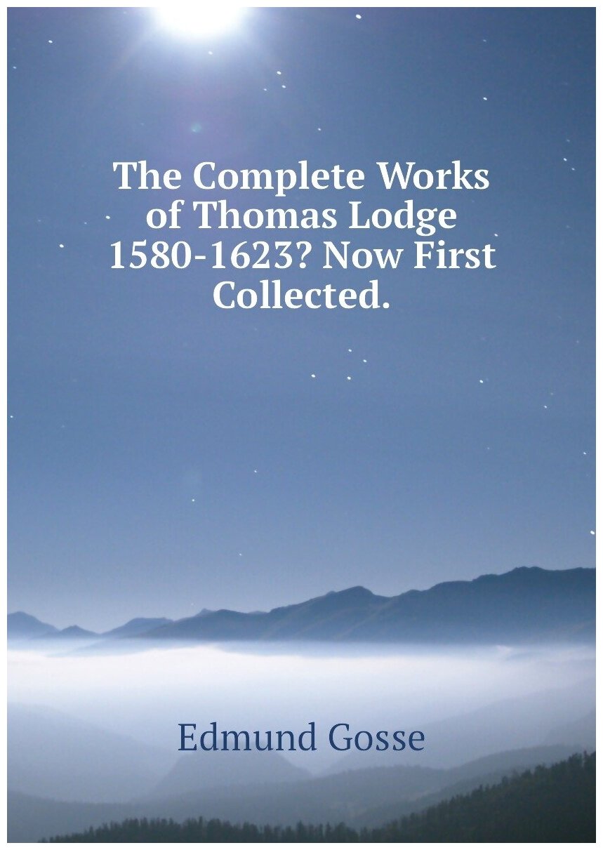 The Complete Works of Thomas Lodge 1580-1623? Now First Collected.