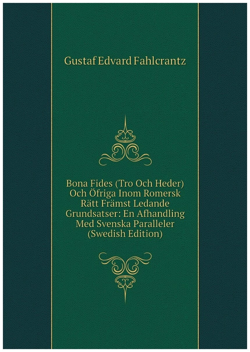 Bona Fides (Tro Och Heder) Och Öfriga Inom Romersk Rätt Främst Ledande Grundsatser: En Afhandling Med Svenska Paralleler (Swedish Edition)