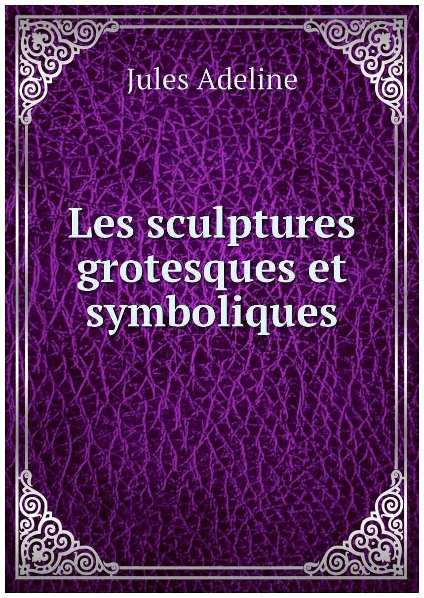 Les sculptures grotesques et symboliques