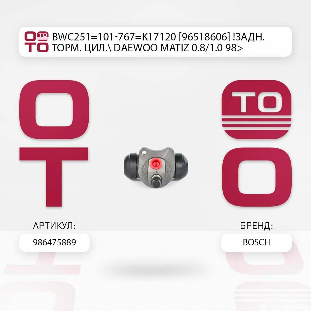Bwc251 101-767 k17120 96518606 задний тормозная цил. daewoo ( дэу ) matiz ( матиз ) 0.8/1.0 98> \ Bosch 0986475889, 0986475889, 0 986 475 889