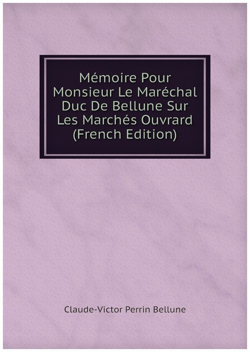 Mémoire Pour Monsieur Le Maréchal Duc De Bellune Sur Les Marchés Ouvrard (French Edition)