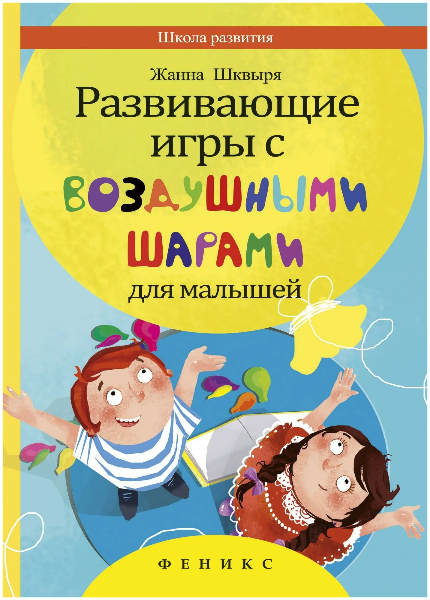 Шквыря Жанна Юрьевна. Развивающие игры с воздушными шарами для малышей. Школа развития