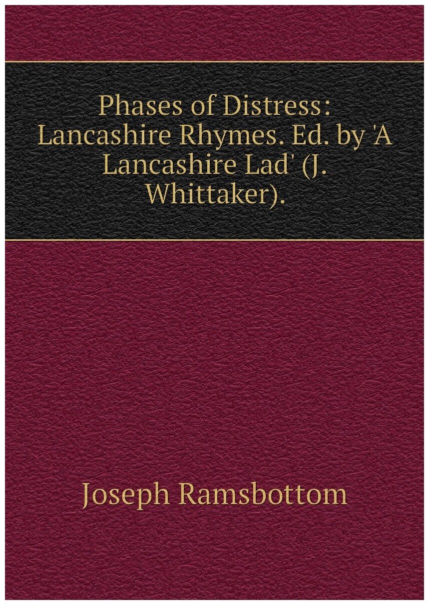 Phases of Distress: Lancashire Rhymes. Ed. by 'A Lancashire Lad' (J. Whittaker).