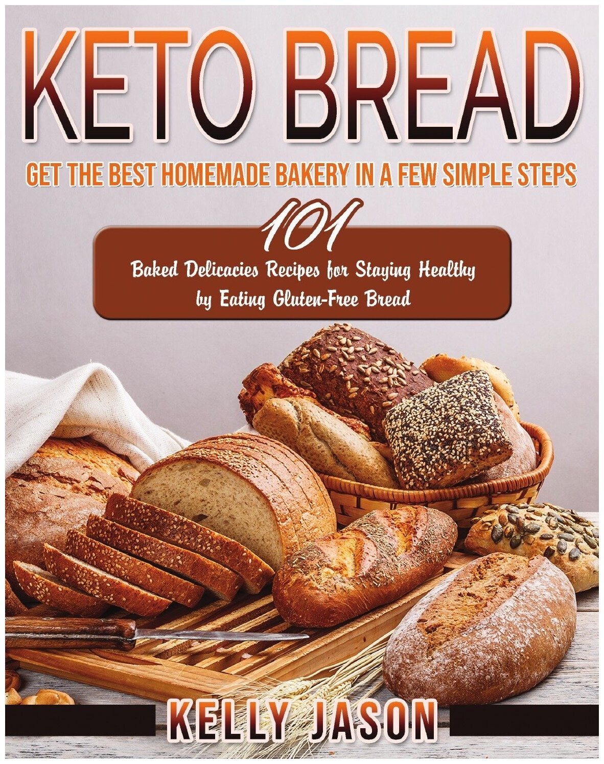 Keto Bread. Get The Best Homemade Bakery in a Few Simple Steps | 101 Baked Delicacies Recipes for Staying Healthy by Eating Gluten-Free Bread