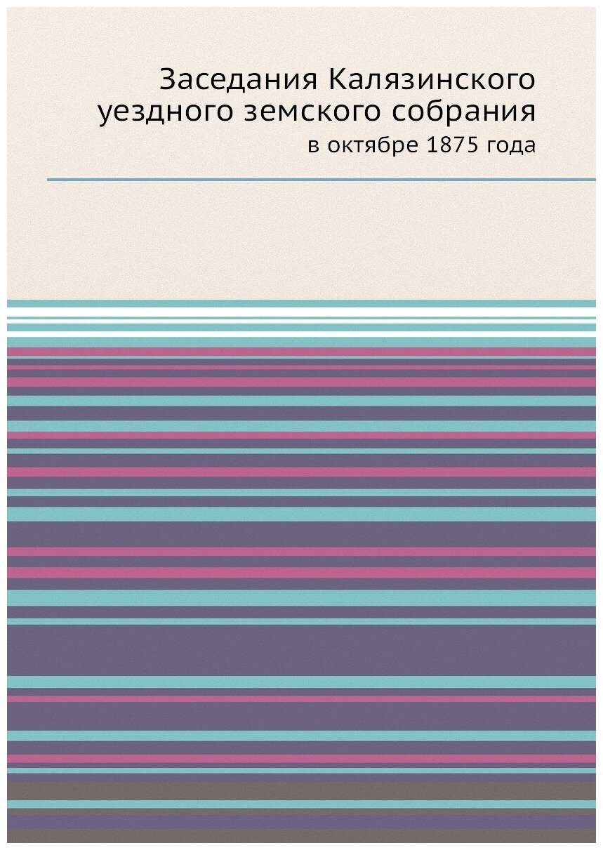 Книга Заседания калязинского Уездного Земского Собрания, В Октябре 1875 Года - фото №1