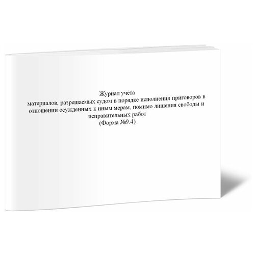Журнал учета материалов, разрешаемых судом в порядке исполнения приговоров в отношении осужденных к иным мерам, помимо лишения свободы и исправительных работ (Форма №9.4) - ЦентрМаг