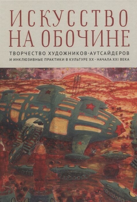 Искусство на обочине Творчество художников-аутсайдеров и инклюзивные практики в культуре ХХ – начала ХХI века