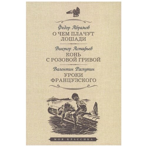 Астафьев Виктор Петрович, Распутин Валентин Григорьевич, Абрамов Федор Александрович "О чем плачут лошади. Конь с розовой гривой. Уроки французского"