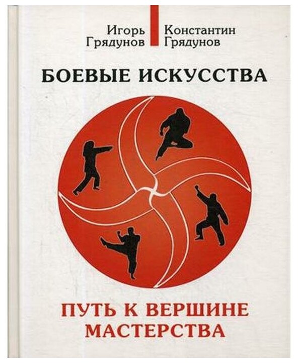 Боевые искусства. Путь к вершине мастерства /Грядунов Константин Грядунов Игорь. Издательство Кетлеров.