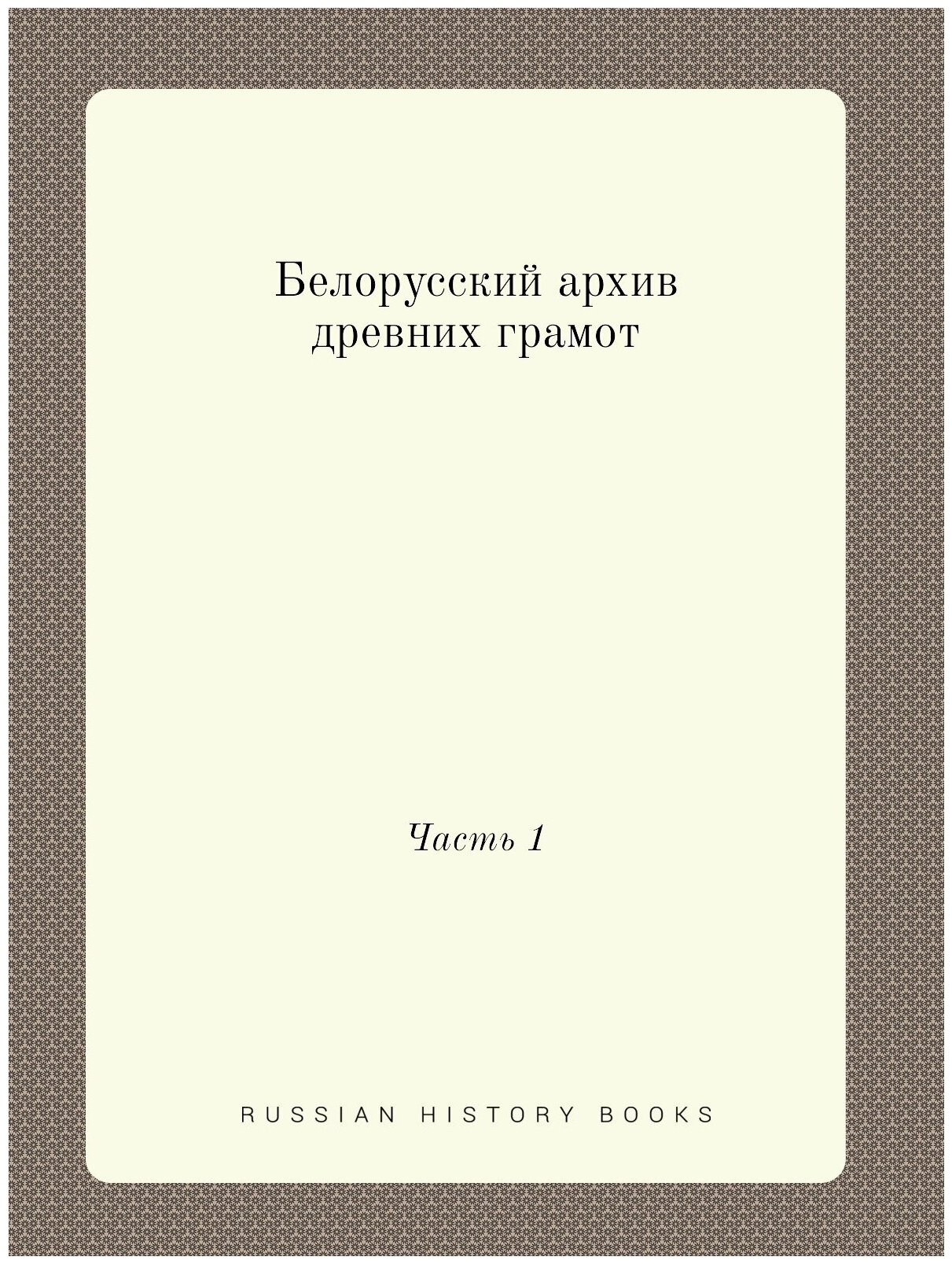 Белорусский архив древних грамот. Часть 1