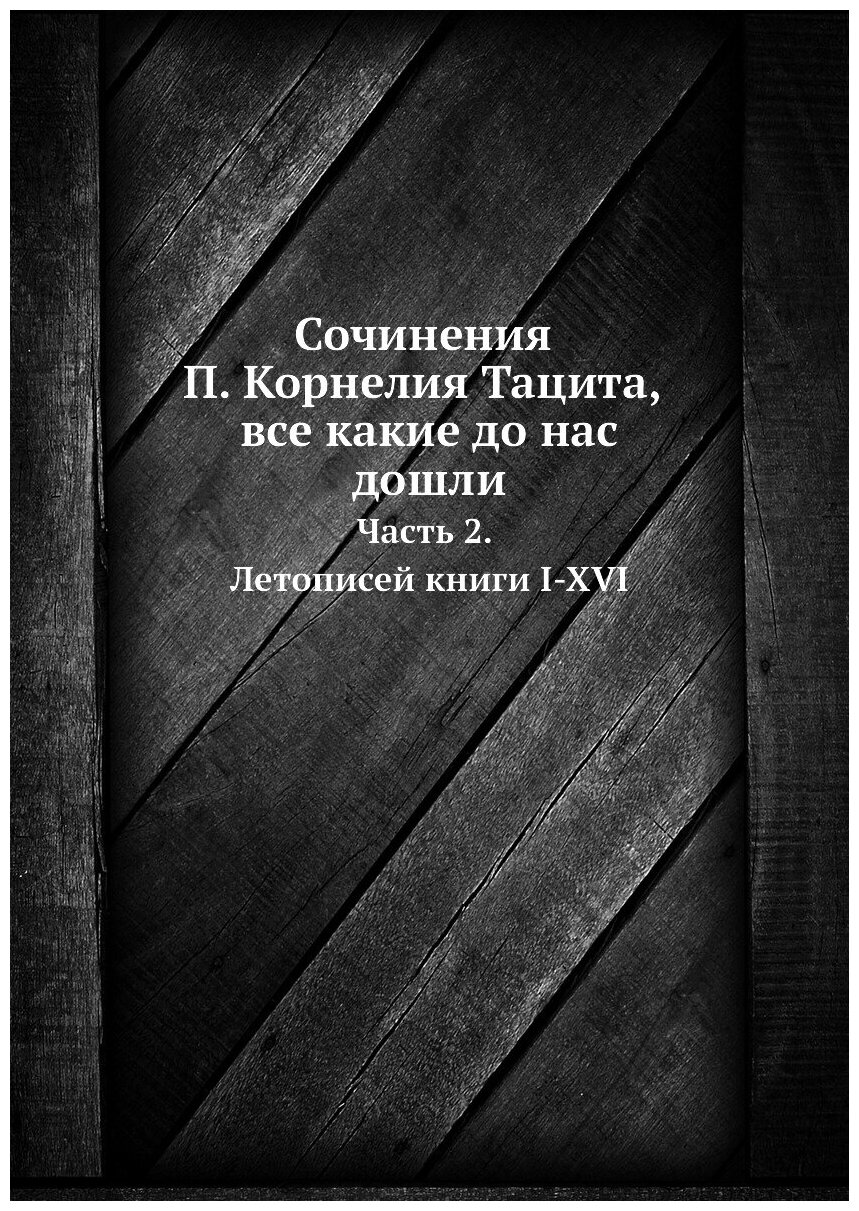 Книга Сочинения п, корнелия тацита, все какие до нас Дошли, Ч.2, летописей книги I-Xvi - фото №1
