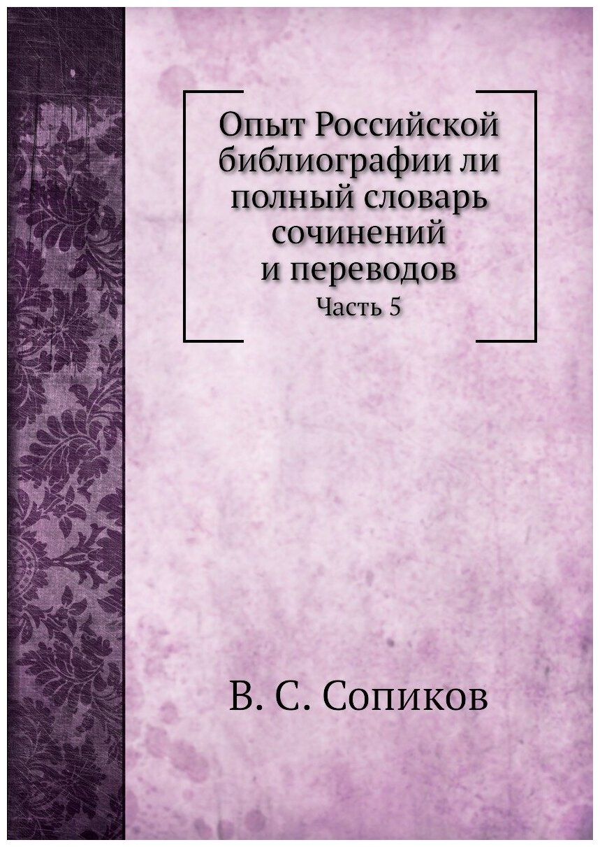 Опыт Российской библиографии ли полный словарь сочинений и переводов. Часть 5