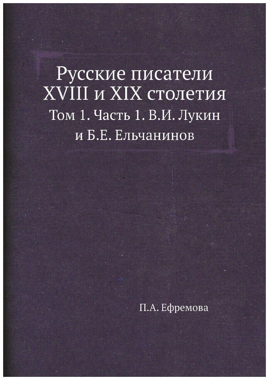 Русские писатели XVIII и XIX столетия. Том 1. Часть 1. В. И. Лукин и Б. Е. Ельчанинов