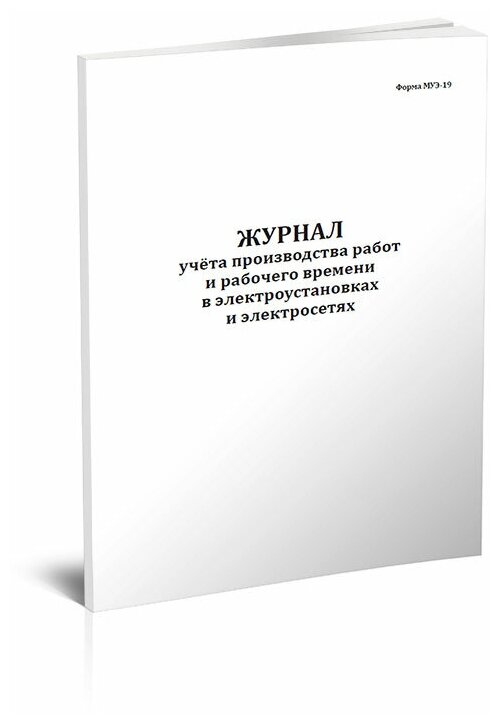 Журнал учёта производства работ и рабочего времени в электроустановках и электросетях (Форма МУЭ-19), 60 стр, 1 журнал А4 - ЦентрМаг