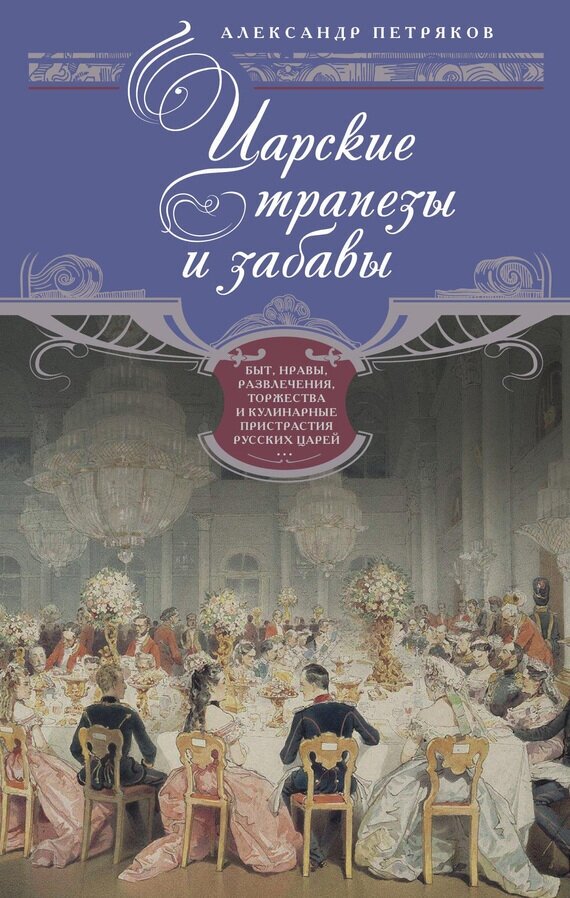 Царские трапезы и забавы. Быт, нравы, развлечения, торжества и кулинарные пристрастия русских царей - фото №2