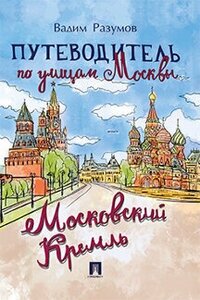 Разумов В. А. "Путеводитель по улицам Москвы: Московский Кремль"