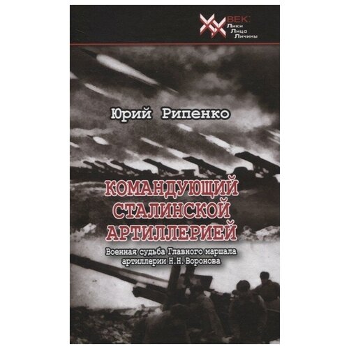 Юрий Рипенко "XX век. Командующий сталинской артиллерией. Военная судьба Главного маршала артиллерии Н. Воронова"