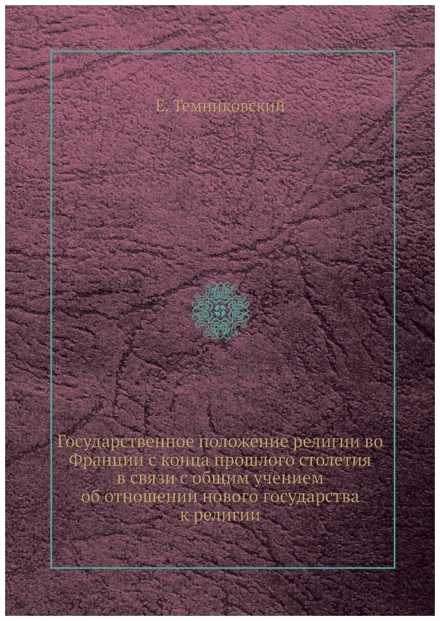 Государственное положение религии во Франции с конца прошлого столетия в связи с общим учением об отношении нового государства к религии