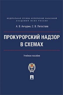 Акчурин А. В, Легостаев С. В. "Прокурорский надзор в схемах. Учебное пособие"