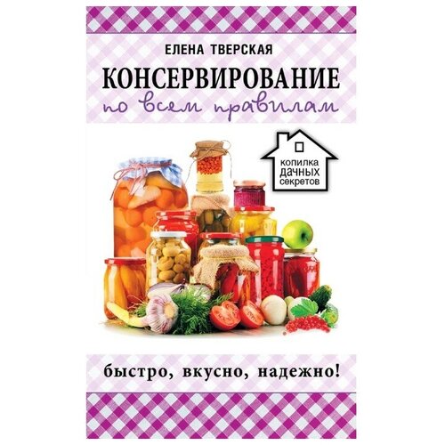 Тверская Елена Станиславовна "Консервирование по всем правилам"