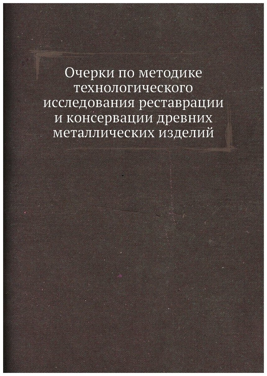 Книга Очерки по Методике технологического Исследования Реставрации и консервации Древни... - фото №1