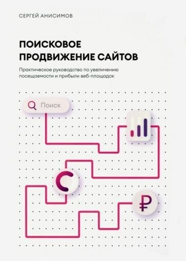 Сергей Анисимов - Поисковое продвижение сайтов. Практическое руководство по увеличению посещаемости и прибыли